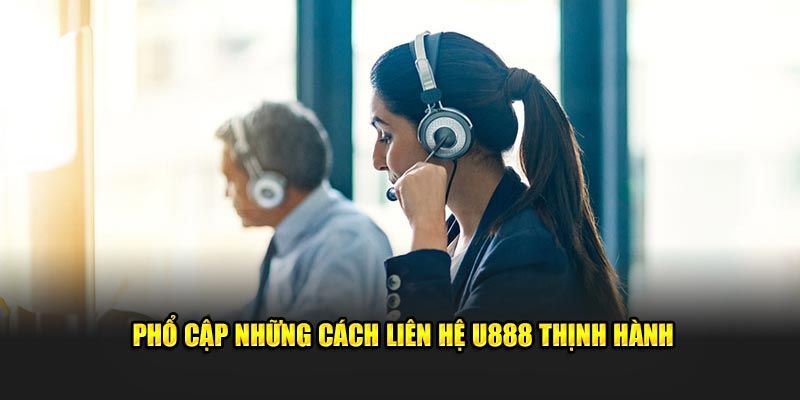 Các hình thức liên hệ U888 thịnh hành nhất 2025